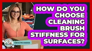 How Do You Choose Cleaning Brush Stiffness For Surfaces? - Homekeeping Handbook