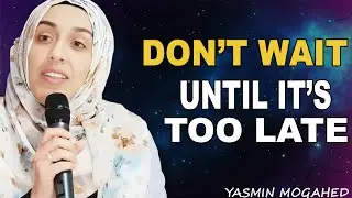 Don’t Wait Until It’s Too Late | Yasmin Mogahed | Islamic Reminder