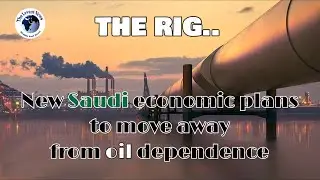 THE RIG ... New Saudi economic plans to move away from oil dependence