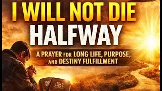 I Will Not Die Halfway: A Prayer for Long Life, Purpose, and Destiny Fulfillment