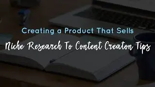 Creating a Product That Sells - Niche Research To Content Creaton Tips
