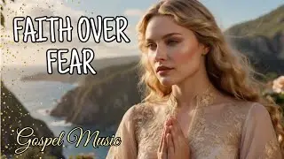 ⚔️ Faith Over Fear | Best Christian Songs to Build Courage | Top Gospel Playlist