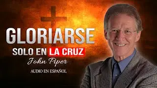 John Piper I GLORIARSE EN LA CRUZ I AUDIO DOBLADO  AL ESPAÑOL