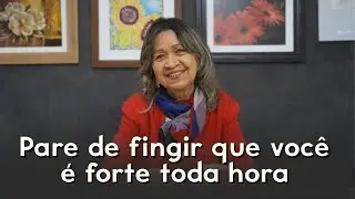 PARE DE FINGIR que você é FORTE toda hora: um recado para MULHERES