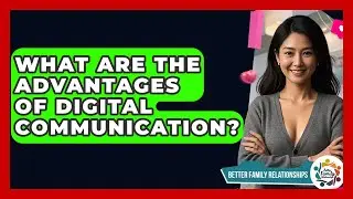 What Are The Advantages Of Digital Communication? - Better Family Relationships