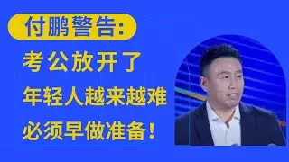 付鹏警告: 考公放开了, 导致年轻人越来越难。所以必须早做准备！