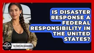 Is Disaster Response a Federal Responsibility in the United States? - The Frontline Guardians