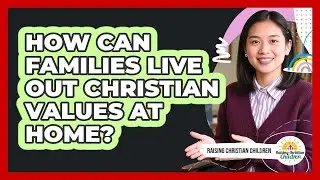 How Can Families Live Out Christian Values At Home?