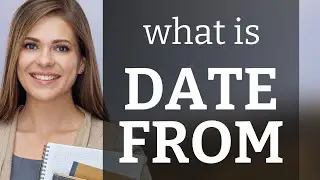 Date from | what is DATE FROM definition