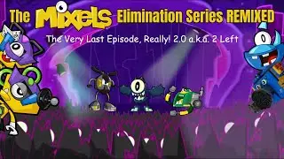 The Mixels Elimination Series REMIXED Episode 21: The Very Last Episode, Really! 2.0 a.k.a. 2 Left