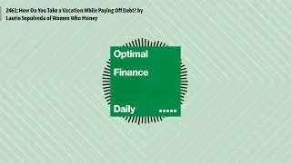 2461: How Do You Take a Vacation While Paying Off Debt? by Laurie Sepulveda of Women Who Money |...