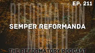 Semper Reformanda (Ep. 211)