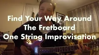 Find Your Way Around The Fretboard - One String Improvisation