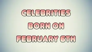 Celebrities born on February 6th