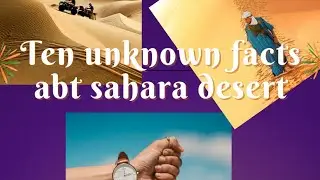 TEN UNKNOWN FACTS ABOUT SAHARA DESERT/SAHARA DESERT HISTORY/SAHARA DESERT LIFE