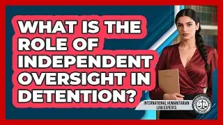What Is The Role Of Independent Oversight In Detention? - International Humanitarian Law Experts