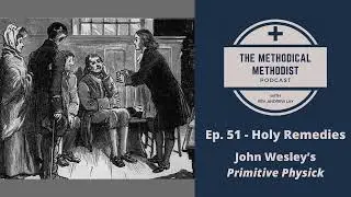 Methodical Methodist Podcast! Ep. 51 - Holy Remedies: John Wesley&rsquo;s Primitive Physick