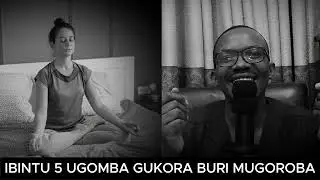 IBINTU 5 UGOMBA GUKORA BURI MUGOROBA UKARYOSHYA UBUZIMA BWAWE UBUZIRAHEREZO