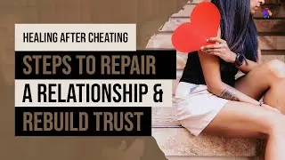 Healing After Cheating: Steps to Repair a Relationship and Rebuild Trust