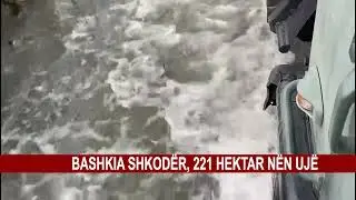 BASHKIA SHKODËR,221 HEKTAR NËN  UJË