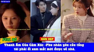 full Thanh Âm Của Cảm Xúc -Phu nhân yêu cầu tổng tài phải đi xem mắt mới được về nhà.
