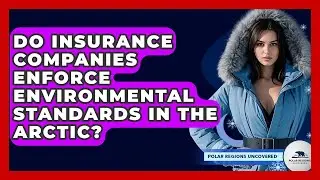 Do Insurance Companies Enforce Environmental Standards In The Arctic? - Polar Regions Uncovered