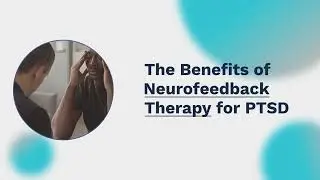 The Benefits of Neurofeedback Therapy for PTSD