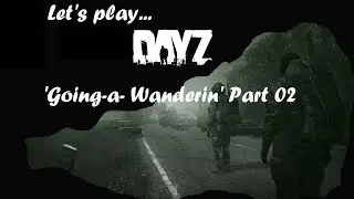Let's play... DayZ - 'Going-a-Wanderin' - Part 02