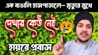 প্রবাসে একা মানুষ… হাসপাতালে ভর্তি বাংলাদেশী, খোঁজ নেওয়ারও কেউ নেই | হায়রে প্রবাস জীবন”