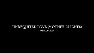 Unrequited Love (& Other Clich&eacute;s) by Breakup Shoes (Lyrics)