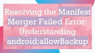 Resolving the Manifest Merger Failed Error: Understanding android:allowBackup