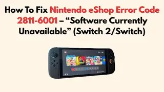 How To Fix Nintendo eShop Error Code 2811-6001 &ndash; &ldquo;Software Currently Unavailable&rdquo; (Switch 2/Switch)