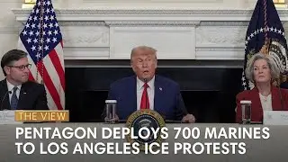 Pentagon Deploys 700 Marines to Los Angeles ICE Protests | The View