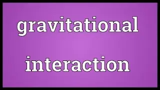 Gravitational interaction Meaning