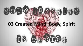 Your Identity in Christ  03 Created Mind, Body, Spirit