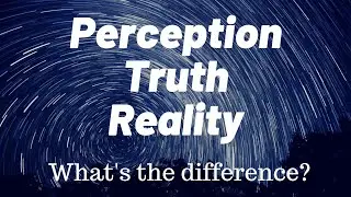 Perception Truth and Reality What's the difference?