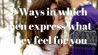 9 Ways in which men express what they feel for you