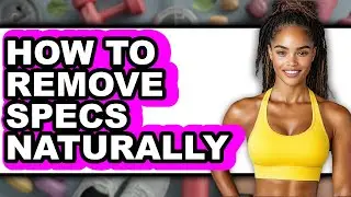 How to Remove Specs Naturally - Step by Step