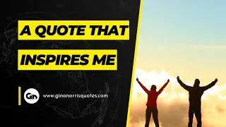 A Quote that Inspires me - Gino Norris Quotes