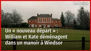 Un &laquo; nouveau d&eacute;part &raquo; : William et Kate d&eacute;m&eacute;nagent dans un manoir &agrave; Windsor