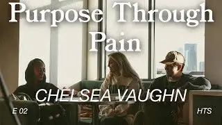 E 02- Chelsea Vaughn: Purpose Through Pain