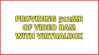 Providing 512MB of video RAM with VirtualBox