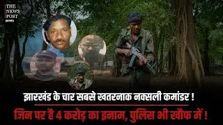 NAXALI : झारखंड के चार सबसे खतरनाक नक्सली कमांडर ! जिन पर है 4 करोड़ का इनाम, पुलिस भी खौफ में