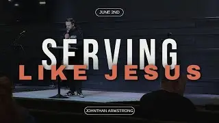 Serving Like Jesus - John Armstrong- 06/2/24