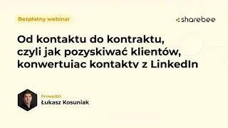 Od kontaktu do kontraktu. Jak pozyskiwać klientów, konwertując kontakty z LinkedIn? Łukasz Kosuniak