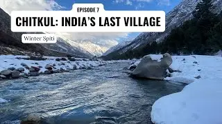Winter Spiti - Episode 7 &ndash; Chitkul: India&rsquo;s Last Village