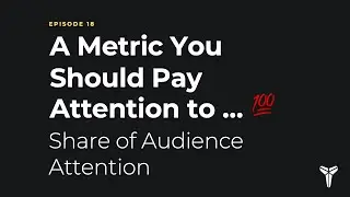 Episode 18: Share of Audience Attention &ndash;  A Metric You Should Pay Attention To
