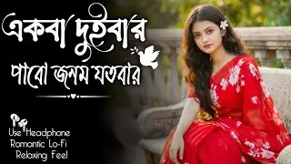 Ekbar Duibar Pabo Jonom Jotobar || Relaxing Lo- FI Version ||  ভালবাসবো তোমাকে || Bengali Lo-Fi Mix 