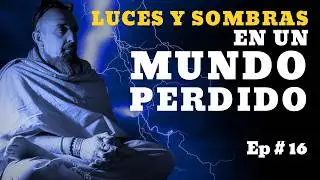LUCES Y SOMBRAS EN UN MUNDO PERDIDO. RMP. Epi 16.