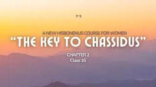 Chapter 2- Class 16- The Key to Chassidus